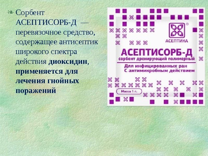  Сорбент АСЕПТИСОРБ-Д — перевязочное средство,  содержащее антисептик широкого спектра действия диоксидин
