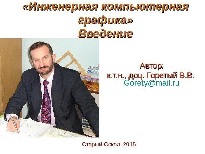  «Инженерная компьютерная графика» Введение Автор: к. т. н. , доц. Горетый В. В.