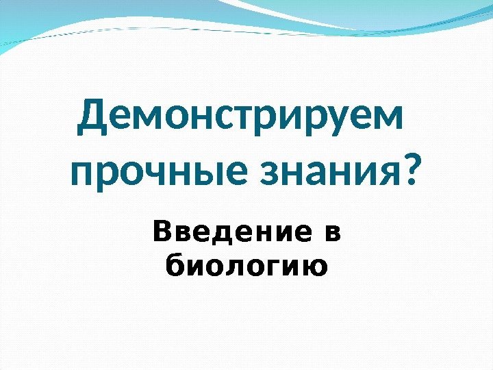 Демонстрируем прочные знания? Введение в биологию 