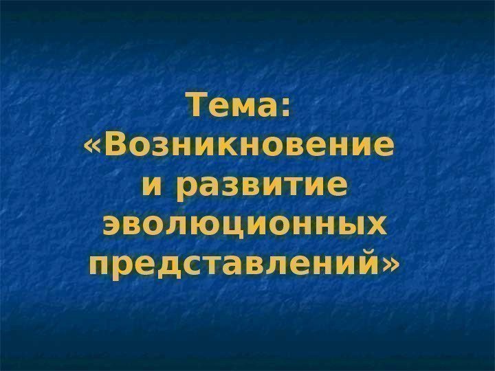 Тема:  «Возникновение и развитие эволюционных представлений» 