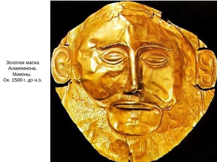Золотая маска Агамемнона.  Микены.  Ок. 1500 г. до н. э. 