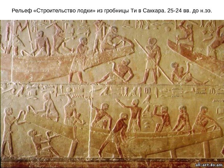 Рельеф «Строительство лодки» из гробницы Ти в Саккара. 25 -24 вв. до н. ээ.