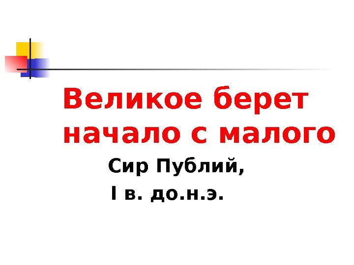   Великое берет начало с малого   Сир Публий,  I в.