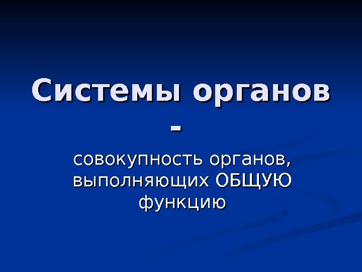   Системы органов - - совокупность органов,  выполняющих ОБЩУЮ функцию 