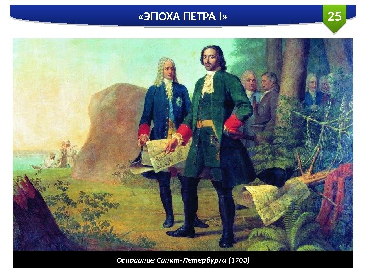 25 «ЭПОХА ПЕТРА I» Основание Санкт-Петербурга (1703)  