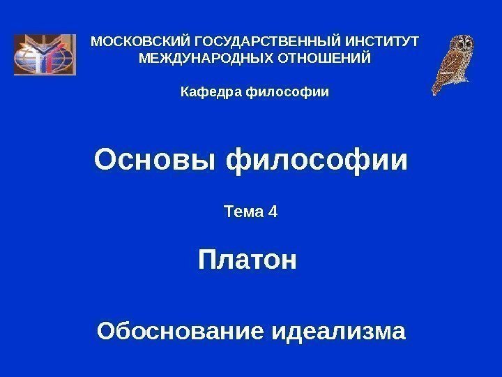 Основы философии Тема 4 Платон Обоснование идеализма. МОСКОВСКИЙ ГОСУДАРСТВЕННЫЙ ИНСТИТУТ МЕЖДУНАРОДНЫХ ОТНОШЕНИЙ Кафедра философии