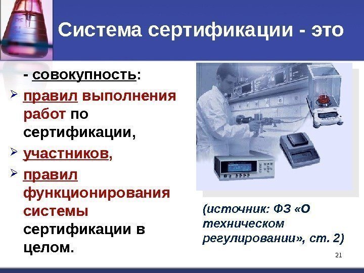 21 Система сертификации - это - совокупность :  правил выполнения работ по сертификации,