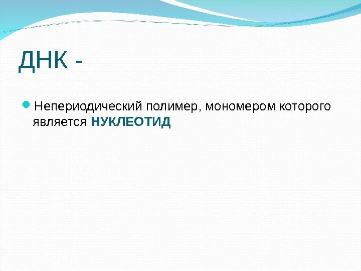 ДНК -  Непериодический полимер, мономером которого является НУКЛЕОТИД 