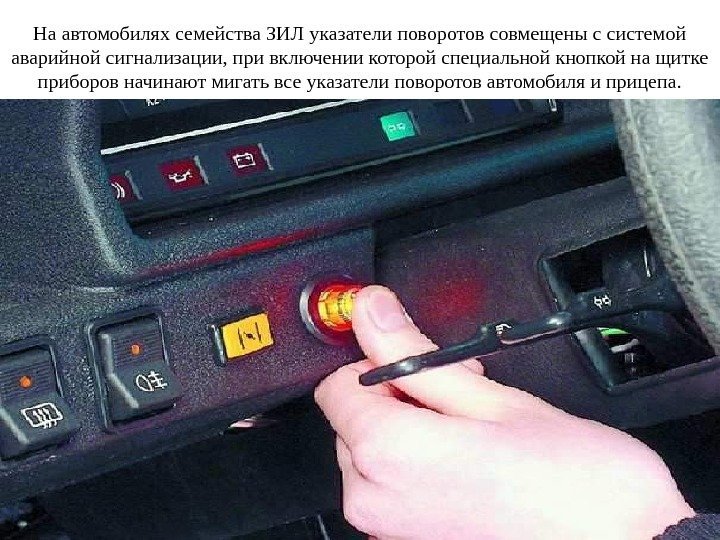 На автомобилях семейства ЗИЛ указатели поворотов совмещены с системой аварийной сигнализации, при включении которой