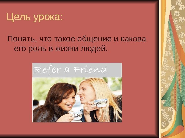 Цель урока: Понять, что такое общение и какова его роль в жизни людей. 