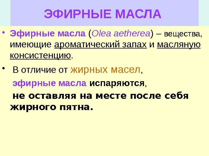 ЭФИРНЫЕ МАСЛА  • Эфирные масла ( Olea aetherea ) – вещества,  имеющие