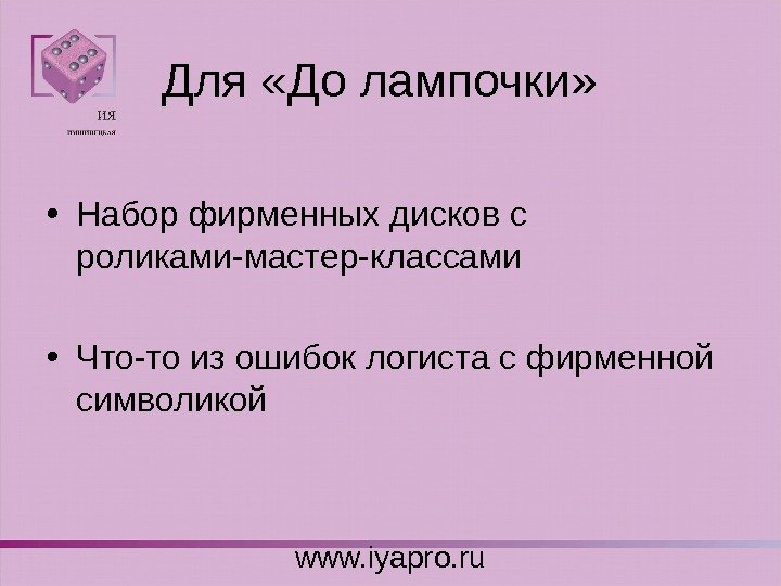 Для  «До лампочки»  • Набор фирменных дисков с роликами-мастер-классами • Что-то из