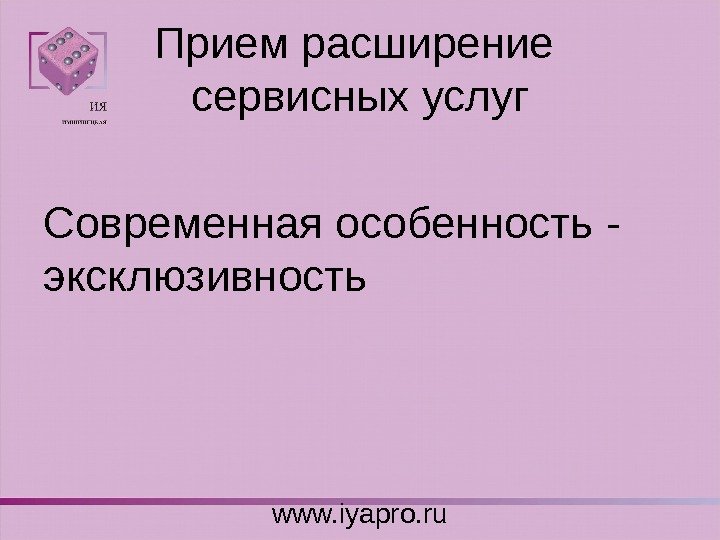 Прием расширение сервисных услуг Современная особенность - эксклюзивность www. iyapro. ru 