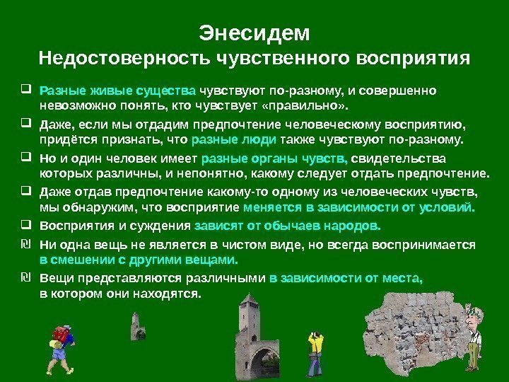   Энесидем Недостоверность чувственного восприятия Разные живые существа чувствуют по-разному, и совершенно невозможно