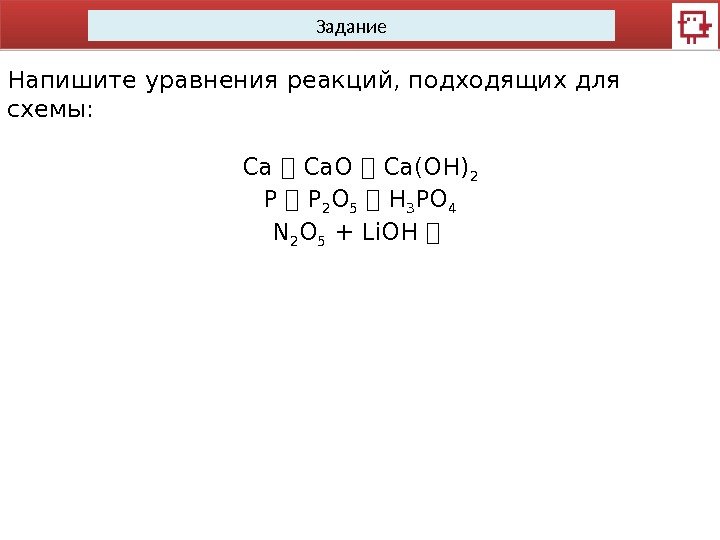 Задание Напишите уравнения реакций, подходящих для схемы: Ca  Ca. O  Ca(OH) 2