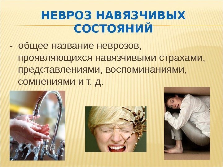 НЕВРОЗ НАВЯЗЧИВЫХ СОСТОЯНИЙ - общее название неврозов,  проявляющихся навязчивыми страхами,  представлениями, воспоминаниями,