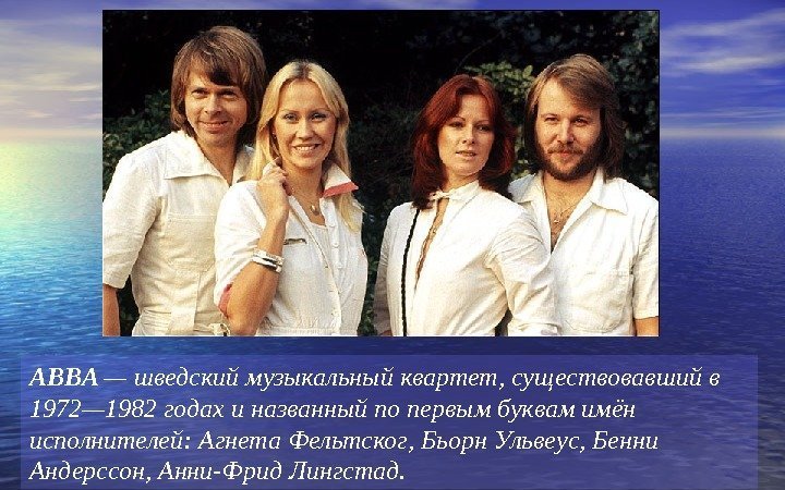 ABBA — шведский музыкальный квартет, существовавший в 1972— 1982 годах и названный по первым