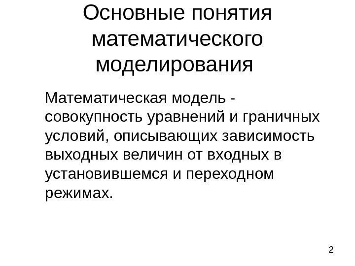 2 Основные понятия математического моделирования Математическая модель -  совокупность уравнений и граничных условий,