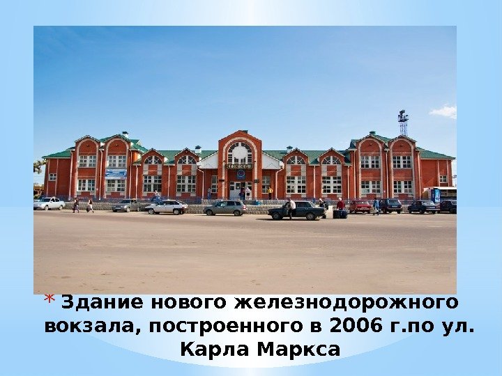 * Здание нового железнодорожного вокзала, построенного в 2006 г. по ул.  Карла Маркса