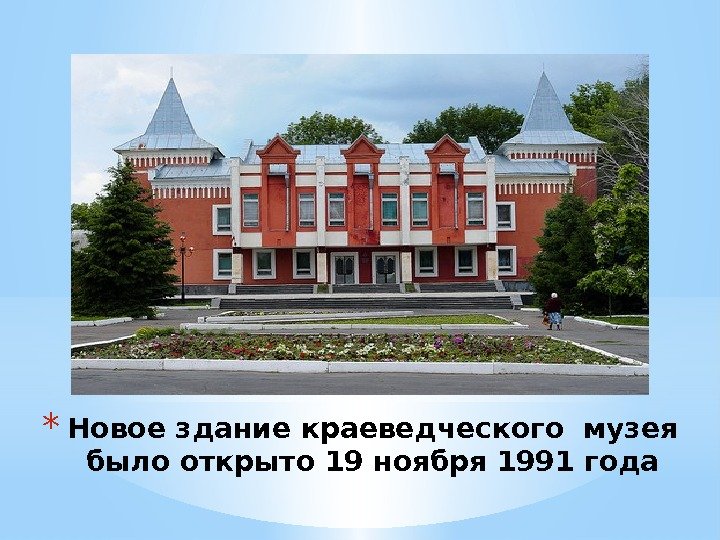 * Новое здание краеведческого музея было открыто 19 ноября 1991 года 
