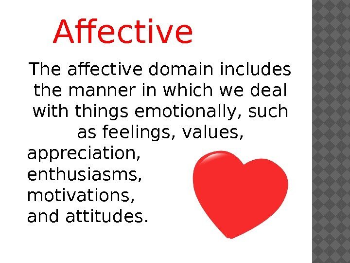 Affective The affective domain includes the manner in which we deal with things emotionally,