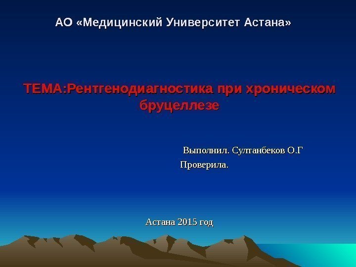  АО «Медицинский Университет Астана» ТЕМА: Рентгенодиагностика при хроническом бруцеллезе    