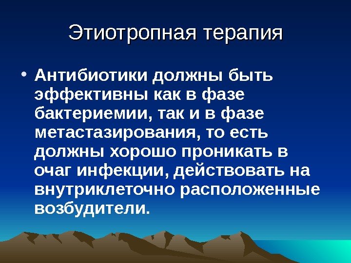 Этиотропная терапия • Антибиотики должны быть эффективны как в фазе бактериемии, так и в