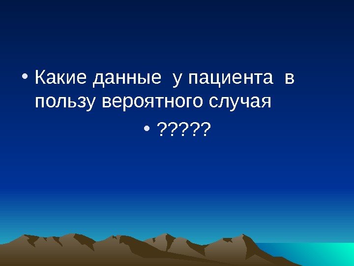  • Какие данные у пациента в пользу вероятного случая • ? ? ?