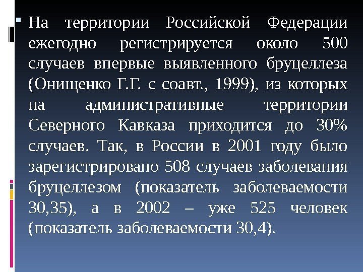  На территории Российской Федерации ежегодно регистрируется около 500 случаев впервые выявленного бруцеллеза (Онищенко