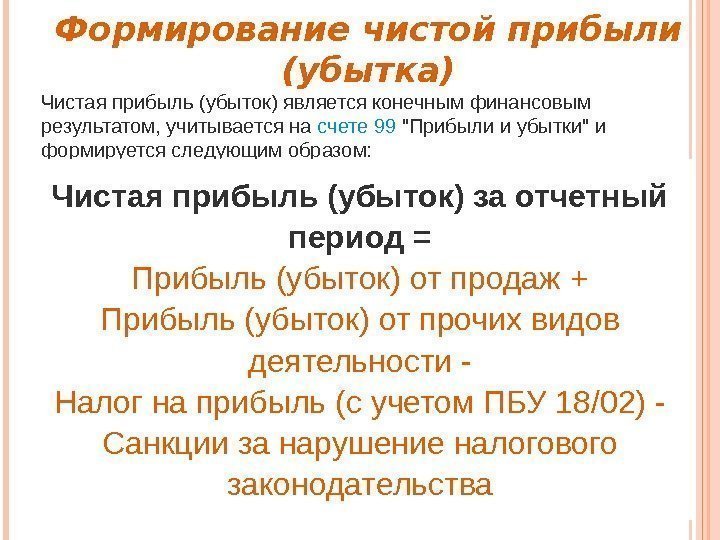 Формирование чистой прибыли (убытка) Чистаяприбыль(убыток)являетсяконечнымфинансовым результатом, учитываетсяна счете 99 Прибылииубыткии формируетсяследующимобразом: Чистая прибыль (убыток)