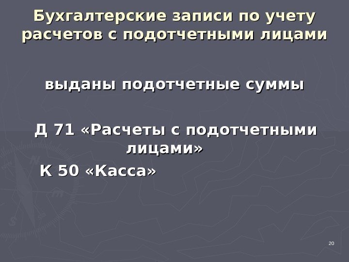 20 Бухгалтерские записи по учету расчетов с подотчетными лицами выданы подотчетные суммы Д 71