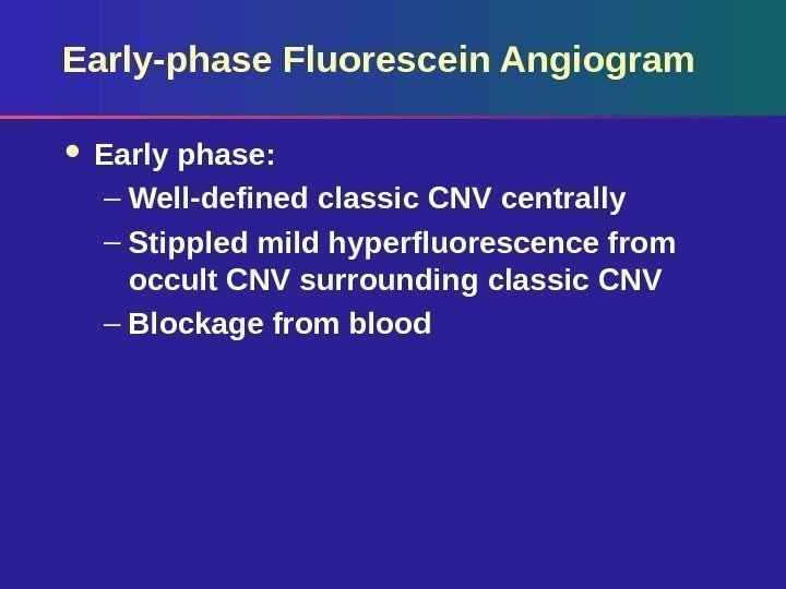 Early-phase Fluorescein Angiogram Early phase: – Well-defined classic CNV centrally – Stippled mild hyperfluorescence
