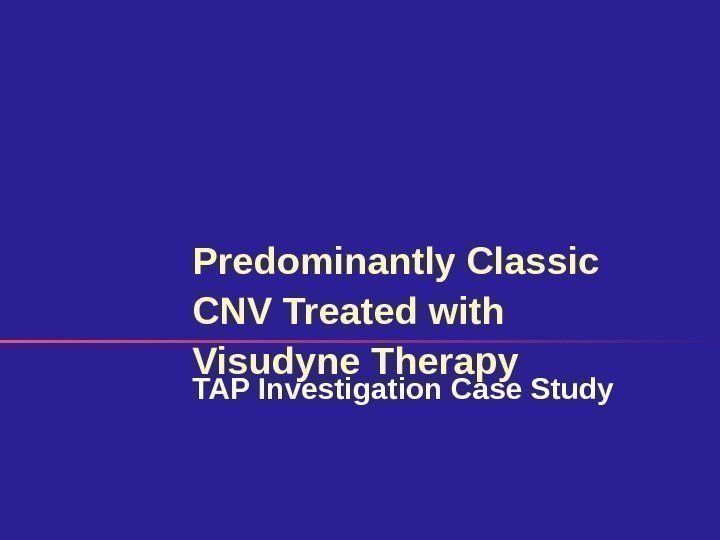 Predominantly Classic CNV Treated with Visudyne Therapy TAP Investigation Case Study 