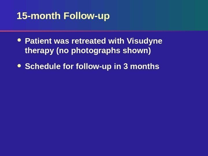 15 -month Follow-up Patient was retreated with Visudyne therapy (no photographs shown) Schedule for