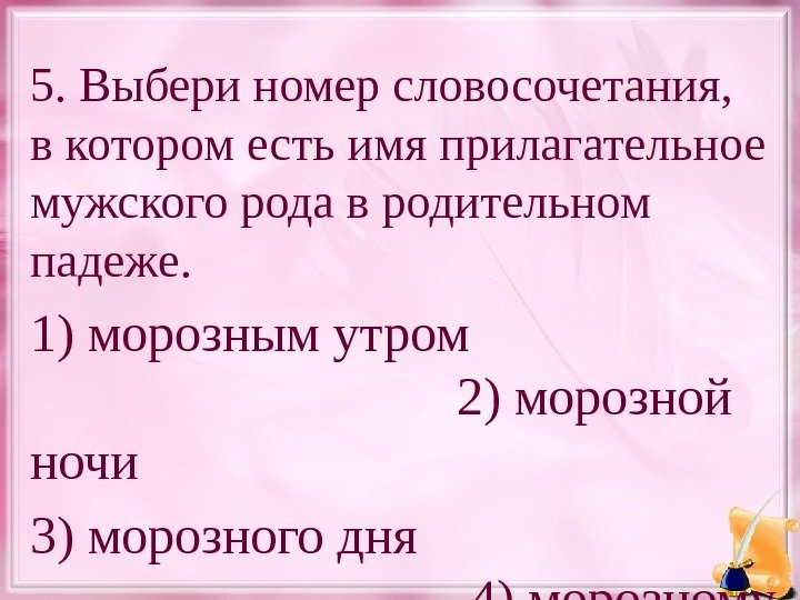 5. Выбери номер словосочетания, в котором есть имя прилагательное мужского рода в родительном падеже.