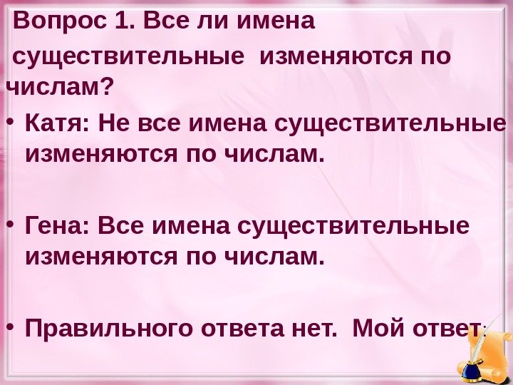  Вопрос 1. Все ли имена  существительные изменяются по числам?  • Катя: