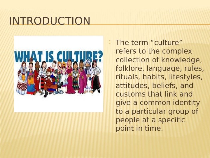 INTRODUCTION The term “culture” refers to the complex collection of knowledge,  folklore, language,