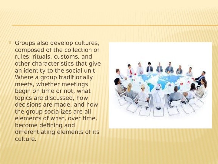  Groups also develop cultures,  composed of the collection of rules, rituals, customs,