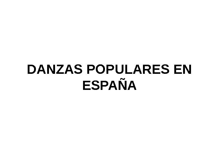   DANZAS POPULARES EN ESPA ÑA 