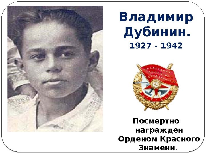 Владимир Дубинин.  1927 - 1942 Посмертно награжден Орденом Красного Знамени.  