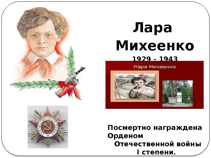 Лара Михеенко 1929 - 1943 Посмертно награждена Орденом     Отечественной войны