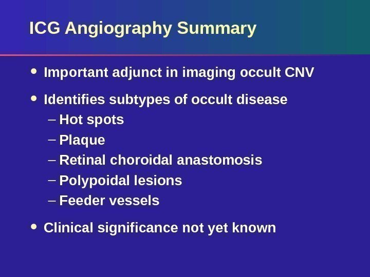 ICG Angiography Summary Important adjunct in imaging occult CNV Identifies subtypes of occult disease