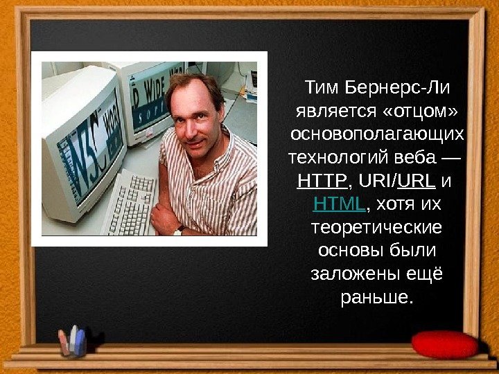 Тим  Бернерс-Ли является «отцом»  основополагающих технологий веба — HTTP , URI/ URL