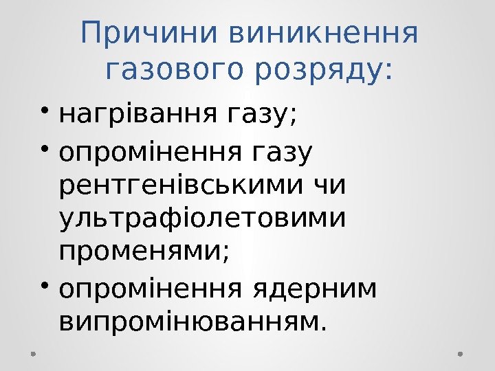 Причини виникнення газового розряду:  • нагрівання газу;  • опромінення газу рентгенівськими чи