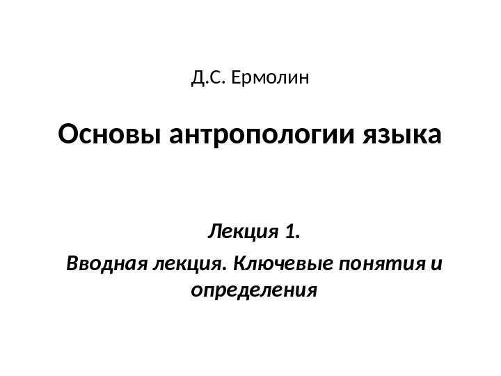 Д. С. Ермолин Основы антропологии языка Лекция 1. Вводная лекция. Ключевые понятия и определения