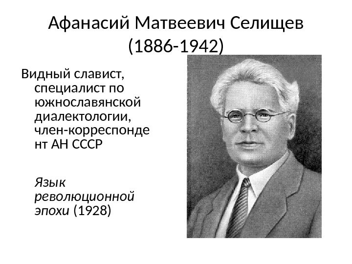 Афанасий Матвеевич Селищев (1886 -1942) Видный славист,  специалист по южнославянской диалектологии,  член-корреспонде