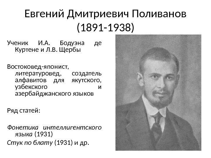Евгений Дмитриевич Поливанов (1891 -1938) Ученик И. А.  Бодуэна де Куртене и Л.