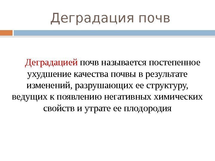 Деградация почв Деградацией почв называется постепенное ухудшение качества почвы в результате изменений, разрушающих ее