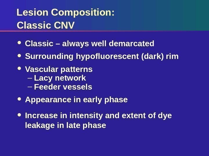 Lesion Composition:  Classic CNV Classic – always well demarcated Surrounding hypofluorescent (dark) rim