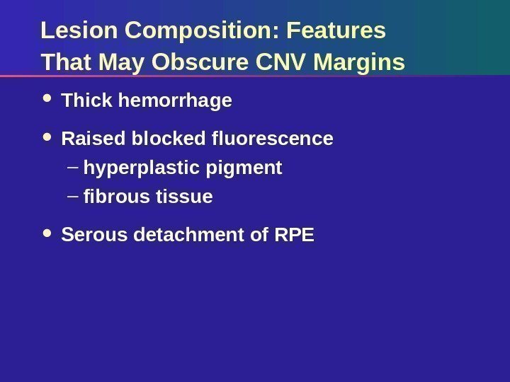 Lesion Composition: Features That May Obscure CNV Margins Thick hemorrhage Raised blocked fluorescence –